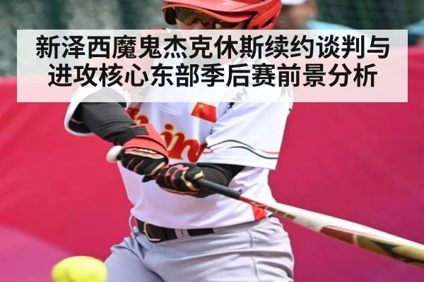 新泽西魔鬼杰克休斯续约谈判与进攻核心东部季后赛前景分析