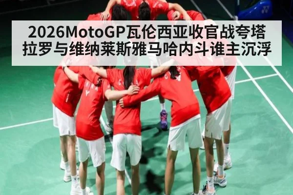 2026MotoGP瓦伦西亚收官战夸塔拉罗与维纳莱斯雅马哈内斗谁主沉浮