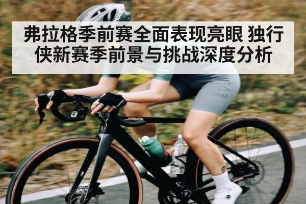 弗拉格季前赛全面表现亮眼 独行侠新赛季前景与挑战深度分析