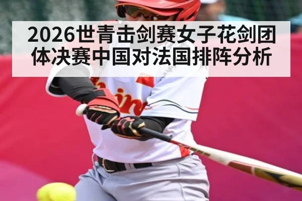 2026世青击剑赛女子花剑团体决赛中国对法国排阵分析